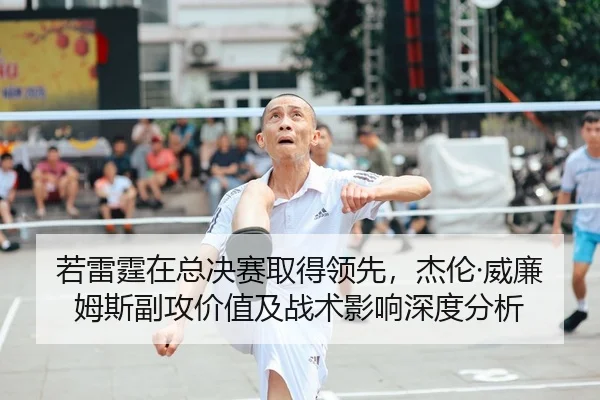 若雷霆在总决赛取得领先，杰伦·威廉姆斯副攻价值及战术影响深度分析